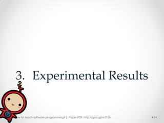 3. Experimental Results


[ How to teach software programming? ] Paper PDF: http://goo.gl/m7h5k   34
 