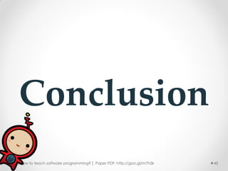 Conclusion
[ How to teach software programming? ] Paper PDF: http://goo.gl/m7h5k   43
 
