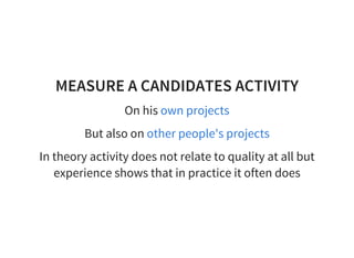 MEASURE A CANDIDATES ACTIVITY
On his own projects
But also on other people's projects
In theory activity does not relate to quality at all but
experience shows that in practice it often does
 