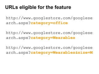 http://www.googlestore.com/googlese
arch.aspx?category=office
http://www.googlestore.com/googlese
arch.aspx?category=Wearables
http://www.googlestore.com/googlese
arch.aspx?category=Wearables&size=M
URLs eligible for the feature
 