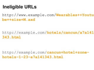 Ineligible URLs
http://www.example.com/Wearables++Youtu
be++size+M.axd
http://example.com/cancun+hotel+zone-
hotels-1-23-a7a141343.html
http://example.com/hotels/cancun/a7a141
343.html
 
