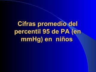 Cifras promedio delCifras promedio del
percentil 95 de PA (enpercentil 95 de PA (en
mmHg) en niñosmmHg) en niños
 
