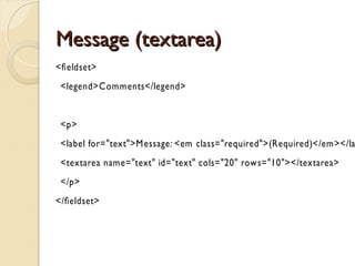 FFoorrmm ccssss 
form { 
font-size: 1.4em; 
width: 30em; } 
feldset { 
margin: 1em 0; /* space out the feldsets a little*/ 
padding: 1em; 
border : 1px solid #ccc; } 
legend { 
font-weight: bold; 
} 
 