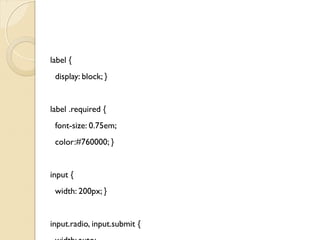 /* style form elements on focus */ 
input:focus, textarea:focus { 
background: #ffc; } 
input.radio { 
foat: left; 
margin-right: 1em; } 
textarea { 
width: 300px; 
height: 100px; } 
 