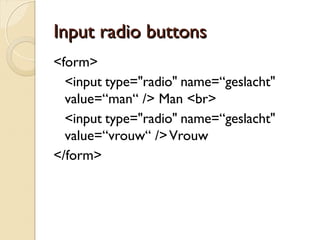 IInnppuutt cchheecckkbbooxx 
<form> 
<input type="checkbox" name=“fets“ /> 
Ik heb een fets <br> 
<input type="checkbox" name=“auto“ /> 
Ik heb een auto 
</form> 
 