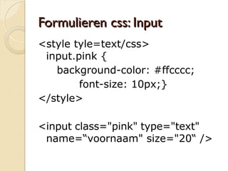 FFoorrmmuulliieerreenn ccssss:: TTeexxttaarreeaa 
<style tyle=text/css> 
textarea.violet { 
background-color: #ccccff;} 
</style> 
<textarea class="violet" rows="4" 
name=“uwvraag" cols="20"> 
 