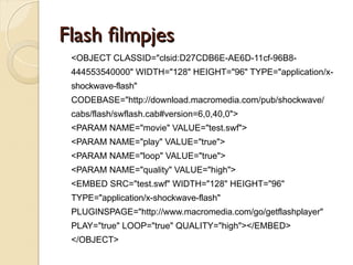 MMiiccrroossoofftt ppaatteenntt pprroobblleeeemm 
 Voor Flash, Quicktime, …: « click to activate and 
use this control… » 
 Adobe Flash Player, Authorware Player, 
Shockwave Player, Adobe Reader, Sun Java, Apple 
QuickTime, RealNetworks RealPlayer en andere 
ActiveX controls. 
 Oplossing via javascript: 
◦ http://www.apple.com/quicktime/tutorials/em 
bed.html 
◦ http://www.adobe.com/designcenter/popular_t 
opics/click_to_activate/ 
 