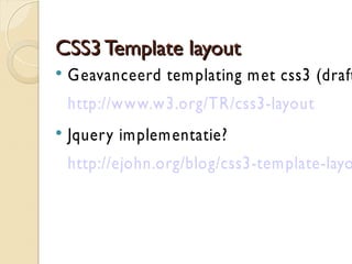 GGrriidd ssyysstteemmeenn 
 974 grid: 2, 3, 4 kolommen met 14px margin 
 CSS Frameworks 
◦ http://en.wikipedia.org/wiki/List_of_CSS_frameworks 
◦ http://960.gs: 960px met 12 of 16 kolommen en 20px margin 
◦ http://www.blueprintcss.org: 950px met 24 kolommen en 10px 
margin 
◦ YAML: http://www.yaml.de/en 
◦ YUI Grids: http://developer.yahoo.com/yui/grids 
 