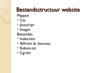 BBeessttaannddssssttrruuccttuuuurr wweebbssiittee 
Mappen 
 Css 
 Javascript 
 Images 
Bestanden 
 Index.htm 
 404.htm & .htaccess 
 Robots.txt 
 Cgi-bin 
 