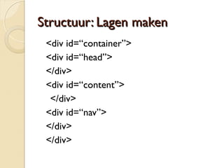 SSttrruuccttuuuurr:: LLaaggeenn mmaakkeenn 
<div id=“container”> 
<div id=“head”> 
</div> 
<div id=“content”> 
</div> 
<div id=“nav”> 
</div> 
</div> 
 