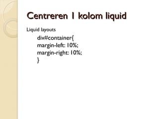 CCeennttrreerreenn 11 kkoolloomm lliiqquuiidd 
Liquid layouts 
div#container{ 
margin-left: 10%; 
margin-right: 10%; 
} 
 