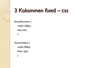 33 KKoolloommmmeenn ffxxeedd –– ppaaddddiinngg 
#contentblok h1, #contentblok h2, #contentblok p { 
padding-left: 20px; // box model bug IE5 
padding-right: 20px; // box model bug IE5 
} 
 