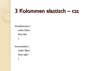 HHyybbrriidd lliiqquuiidd--eellaassttiisscchh –– ccssss 
#container { 
width: 72em; 
max-width: 100%; 
margin: 0 auto; 
} 
#navigatie { 
width: 18em; 
max-width: 23%; 
foat: left; 
} 
#content { 
width: 52em; 
max-width: 75%; 
foat: right; 
} 
 