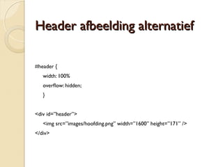 FFaauuxx CCoolluummnnss 
Het creëren van een kolom effect voor de navigatie. 
Gebaseerd op: 
http://alistapart.com/articles/fauxcolumns 
#container { 
background: #fff url(images/fauxcolumns.gif) repeat-y left top; 
} 
 