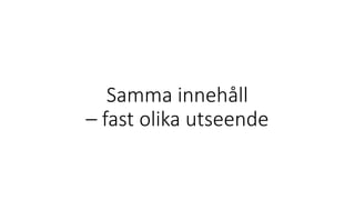 Samma innehåll
– fast olika utseende
 