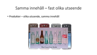 Samma innehåll – fast olika utseende
• Produkter – olika utssende, samma innehåll
 