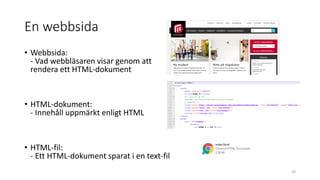 En webbsida
• Webbsida:
- Vad webbläsaren visar genom att
rendera ett HTML-dokument
• HTML-dokument:
- Innehåll uppmärkt enligt HTML
• HTML-fil:
- Ett HTML-dokument sparat i en text-fil
20
 