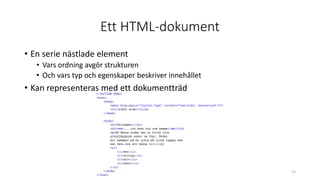 Ett HTML-dokument
• En serie nästlade element
• Vars ordning avgör strukturen
• Och vars typ och egenskaper beskriver innehållet
• Kan representeras med ett dokumentträd
23
 