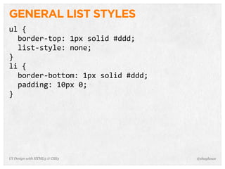 GENERAL LIST STYLES
ul  {
    border-­‐top:  1px  solid  #ddd;
    list-­‐style:  none;
}
li  {
    border-­‐bottom:  1px  solid  #ddd;
    padding:  10px  0;
}
@shayhoweUI Design with HTML5 & CSS3
 