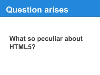 Question arises


What so peculiar about
HTML5?
 