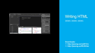 Writing HTML
DEMO. DEMO. DEMO.

Downloads:
 http://jasong.us/vs2013rc
 http://jasong.us/WLWriter

 