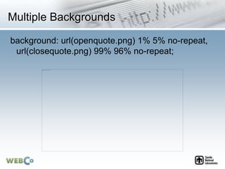 Multiple Backgrounds
background: url(openquote.png) 1% 5% no-repeat,
url(closequote.png) 99% 96% no-repeat;
 