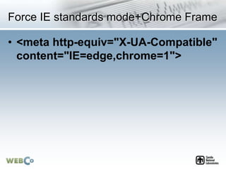 Force IE standards mode+Chrome Frame
• <meta http-equiv="X-UA-Compatible"
content="IE=edge,chrome=1">
 