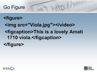 Go Figure
<figure>
<img src="Viola.jpg"></video>
<figcaption>This is a lovely Amati
1710 viola.</figcaption>
</figure>
 