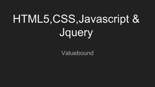 HTML5,CSS,Javascript &
Jquery
Valuebound
 