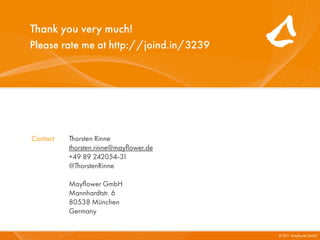 Thank you very much!
Please rate me at http://joind.in/3239




Contact   Thorsten Rinne
          thorsten.rinne@mayﬂower.de
          +49 89 242054-31
          @ThorstenRinne

          Mayﬂower GmbH
          Mannhardtstr. 6
          80538 München
          Germany


                                         © 201 Mayﬂower GmbH
                                              1
 