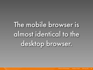 The mobile browser is
almost identical to the
  desktop browser.

               HTML5 for PHP Developer I   Mayﬂower GmbH I 20th May 201 I 35
                                                                       1
 