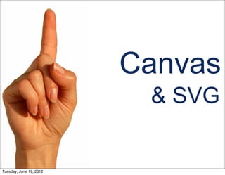 Canvas
                          & SVG


Tuesday, June 19, 2012
 