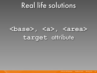 Real life solutions

<base>, <a>, <area>
   target attribute



               HTML5 for PHP Developer I   Mayﬂower GmbH I 20th May 201 I 72
                                                                       1
 