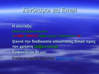 Σύνδεσμοι για Email

Η σύνταξη:
Στείλτε τα σχόλιά σας στον
<A HREF="MAILTO:iel@cs.uoi.gr"> διδάσκοντα </A>

ξεκινά την διαδικασία αποστολής Email προς
τον χρήστη iel@cs.uoi.gr
Εμφανίζεται δε ως:
Στείλτε τα σχόλιά σας στον διδάσκοντα
 
