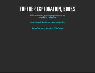 FURTHER EXPLORATION, BOOKS
,Mike Amundsen Building Hypermedia APIs
with HTML5 and Node
,Steve Klabnik Designing Hypermedia APIs
,Aaron Gustafson Adaptive Web Design
 