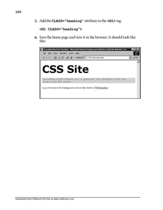 Download other Visibooks for free at www.visibooks.com
120
5. Addthe CLASS=”heading” attribute tothe H1 tag.
H1 CLASS=”heading”
6. Save the home page andviewit in the browser. It shouldlooklike
this:
 