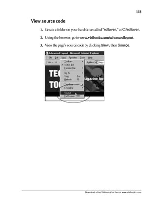 Download other Visibooks for free at www.visibooks.com
143
View source code
1. Create a folder on your harddrive called“rollover,” at C:/rollover.
2. Using the browser,gotowww.visibooks.com/advancedlayout.
3. Viewthe page’s source code byclicking View,then Source.
 