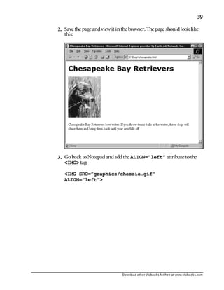 Download other Visibooks for free at www.visibooks.com
39
2. Save the page andviewit in the browser. The page shouldlooklike
this:
3. GobacktoNotepadandaddthe ALIGN=”left” attribute tothe
IMG tag:
IMG SRC=”graphics/chessie.gif”
ALIGN=”left”
 