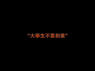 “⼤大學⽣生不要創業” 
 