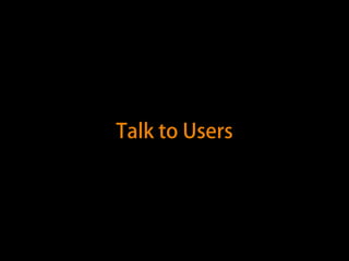 Talk to Users 
 