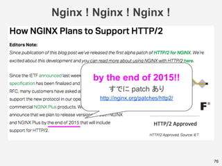 Nginx ! Nginx ! Nginx !
76
by the end of 2015!!
すでに patch あり
http://nginx.org/patches/http2/
 