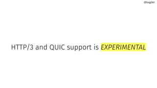 HTTP/3 and QUIC support is EXPERIMENTAL
@bagder
 