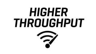 HIGHER
THROUGHPUT
 