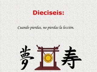 Dieciseis : Cuando pierdas, no pierdas la lección. 
