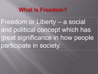 Freedom or Liberty – a social
and political concept which has
great significance in how people
participate in society.
 