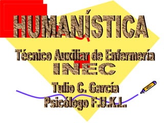 Tulio C. García Psicólogo F.U.K.L. Técnico Auxiliar de Enfermería HUMANÍSTICA INEC 
