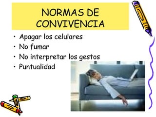 NORMAS DE CONVIVENCIA Apagar los celulares No fumar No interpretar los gestos  Puntualidad 