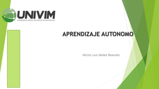APRENDIZAJE AUTONOMO
Héctor Luis Valdez Resendiz
 
