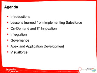 Agenda Introductions Lessons learned from implementing Salesforce On-Demand and IT Innovation Integration Governance Apex and Application Development Visualforce 