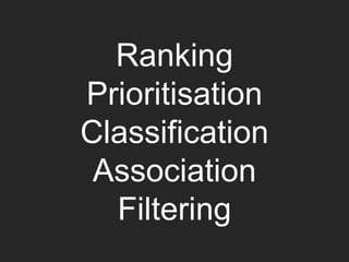 Ranking
Prioritisation
Classification
Association
Filtering
 